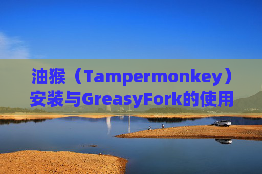油猴（Tampermonkey）安装与GreasyFork的使用指南