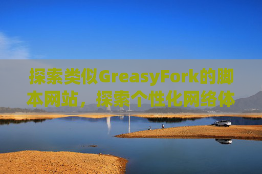 探索类似GreasyFork的脚本网站，探索个性化网络体验的更多可能性